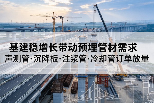 惠城基建稳增长带动预埋监测管材需求，声测管、沉降板、注浆管订单持续放量